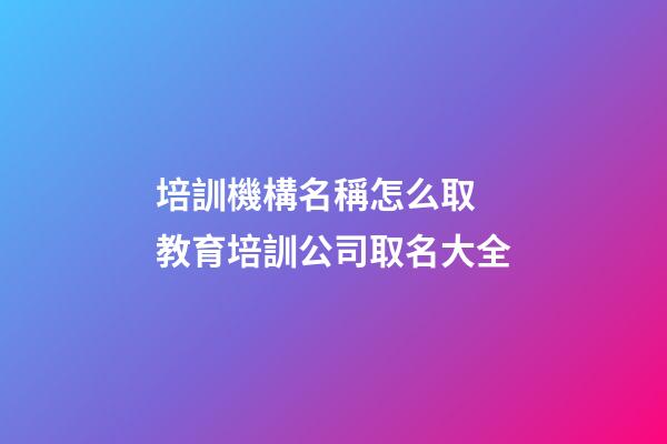 培訓機構名稱怎么取 教育培訓公司取名大全